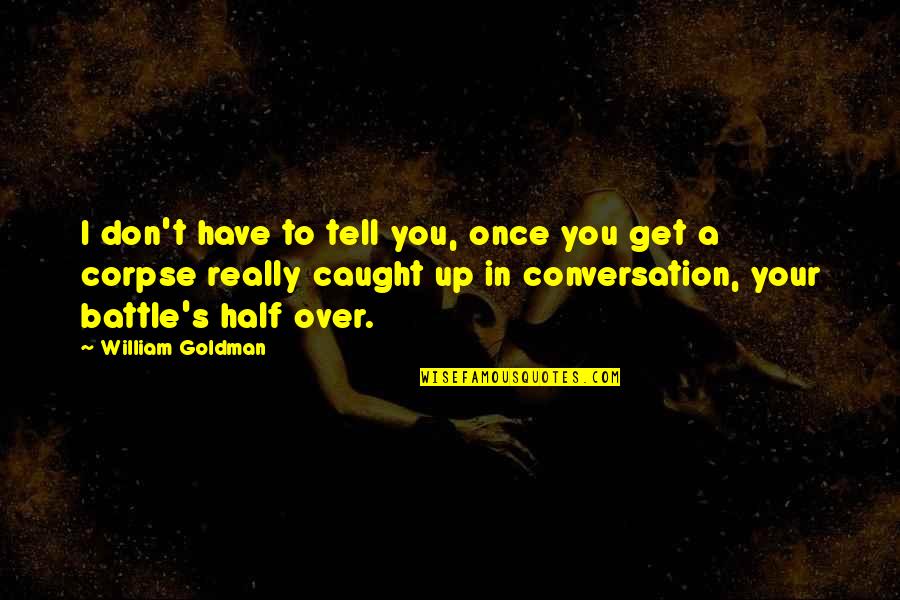To Get Over Quotes By William Goldman: I don't have to tell you, once you