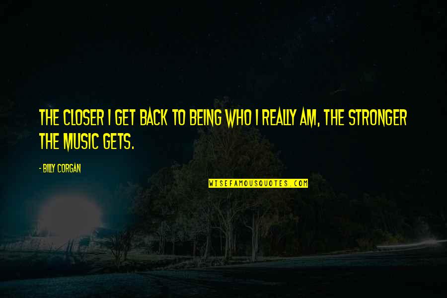 To Get Stronger Quotes By Billy Corgan: The closer I get back to being who