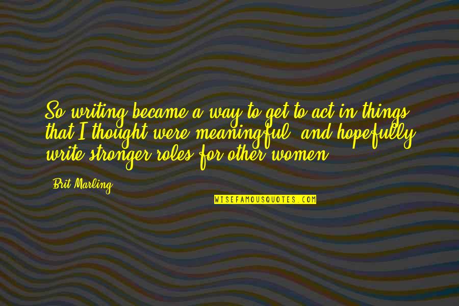 To Get Stronger Quotes By Brit Marling: So writing became a way to get to