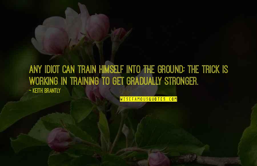 To Get Stronger Quotes By Keith Brantly: Any idiot can train himself into the ground;