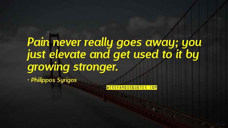 To Get Stronger Quotes By Philippos Syrigos: Pain never really goes away; you just elevate