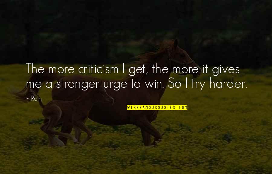 To Get Stronger Quotes By Rain: The more criticism I get, the more it