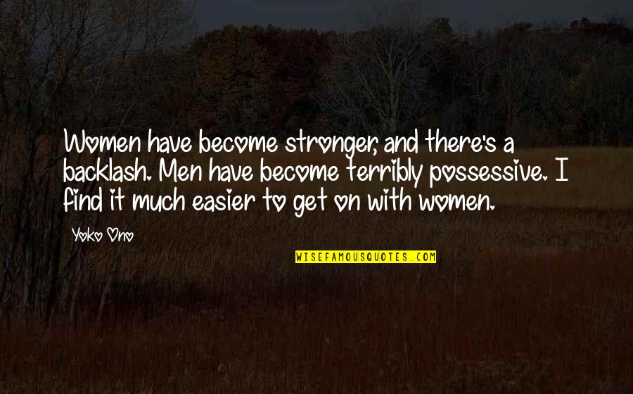 To Get Stronger Quotes By Yoko Ono: Women have become stronger, and there's a backlash.