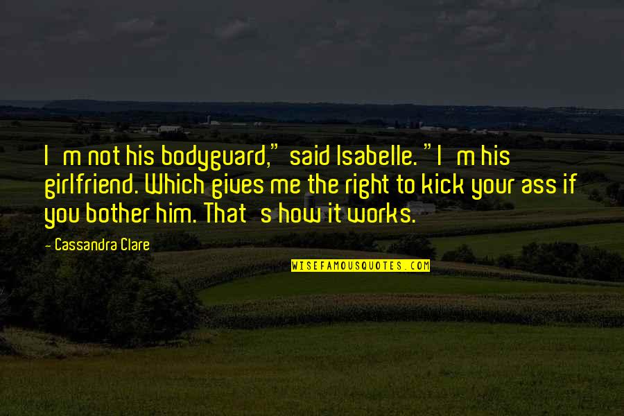 To Girlfriend Quotes By Cassandra Clare: I'm not his bodyguard," said Isabelle. "I'm his To Girlfriend Quotes By Cassandra Clare: I'm not his bodyguard," said Isabelle. "I'm his