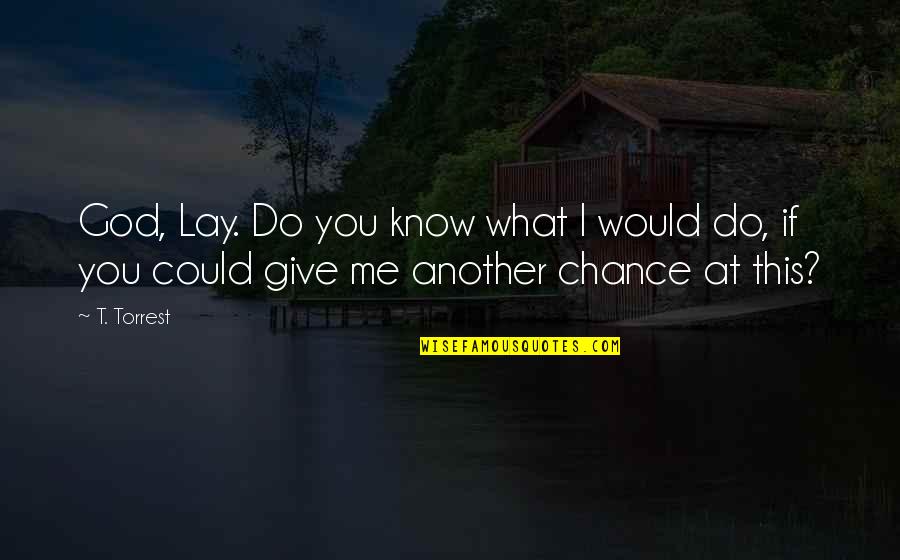 To Give Another Chance Quotes By T. Torrest: God, Lay. Do you know what I would