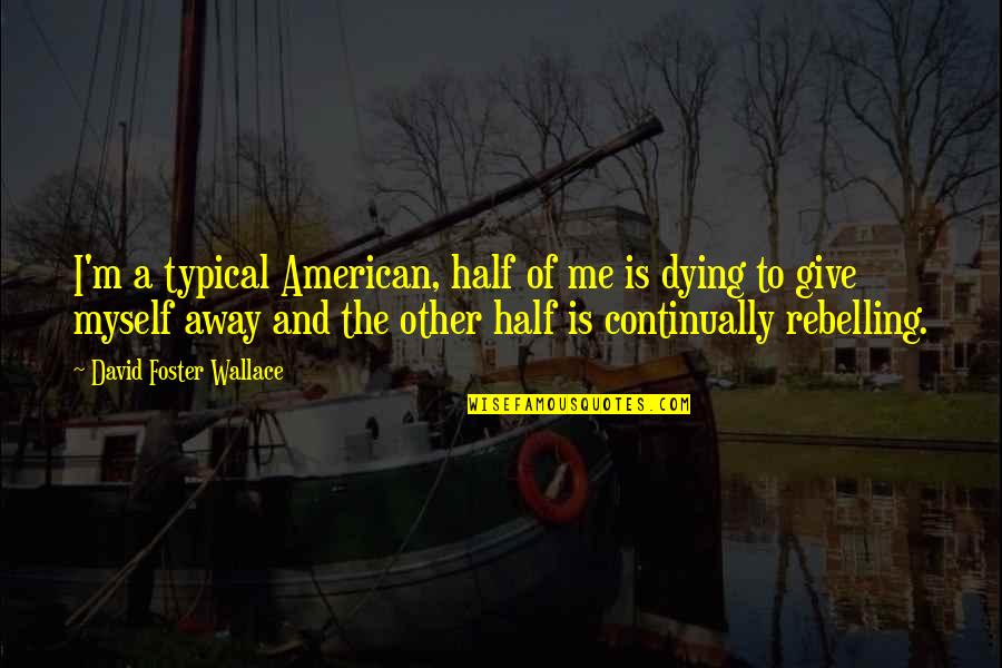 To Give Away Quotes By David Foster Wallace: I'm a typical American, half of me is