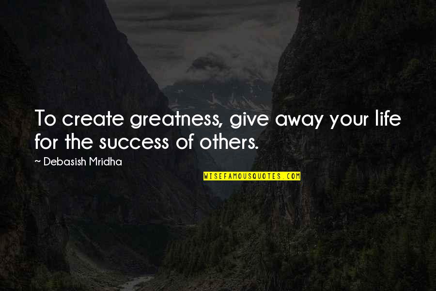 To Give Away Quotes By Debasish Mridha: To create greatness, give away your life for