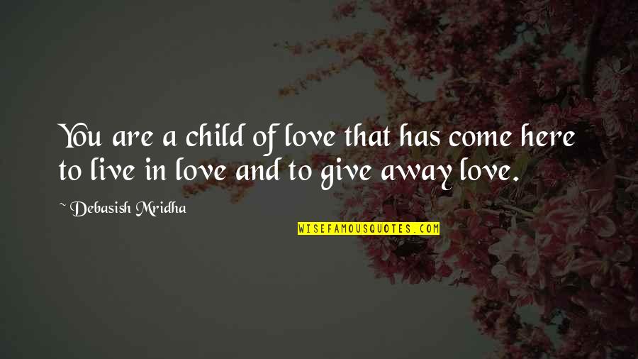 To Give Away Quotes By Debasish Mridha: You are a child of love that has