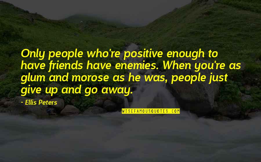 To Give Away Quotes By Ellis Peters: Only people who're positive enough to have friends