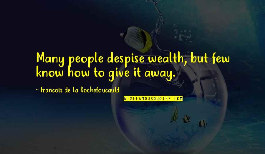 To Give Away Quotes By Francois De La Rochefoucauld: Many people despise wealth, but few know how