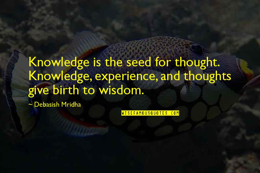 To Give Birth Quotes By Debasish Mridha: Knowledge is the seed for thought. Knowledge, experience,