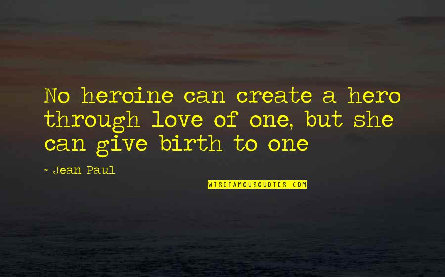 To Give Birth Quotes By Jean Paul: No heroine can create a hero through love
