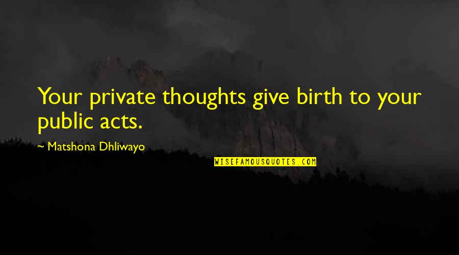 To Give Birth Quotes By Matshona Dhliwayo: Your private thoughts give birth to your public