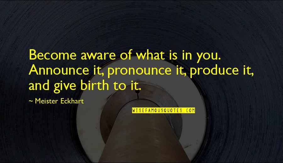 To Give Birth Quotes By Meister Eckhart: Become aware of what is in you. Announce