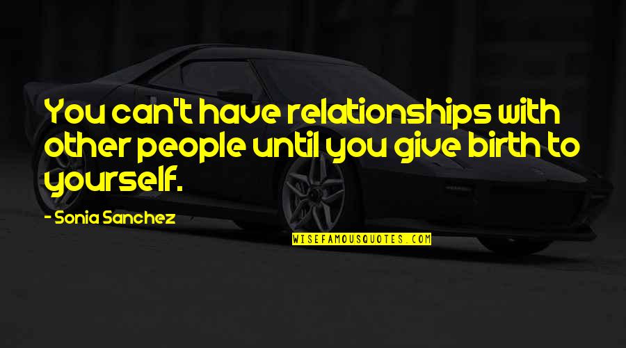 To Give Birth Quotes By Sonia Sanchez: You can't have relationships with other people until