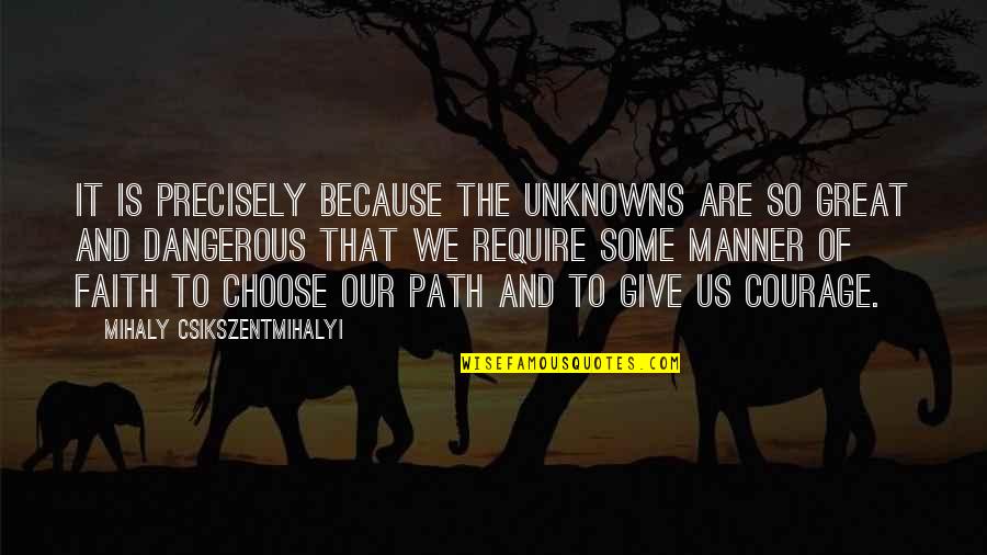 To Give Courage Quotes By Mihaly Csikszentmihalyi: It is precisely because the unknowns are so