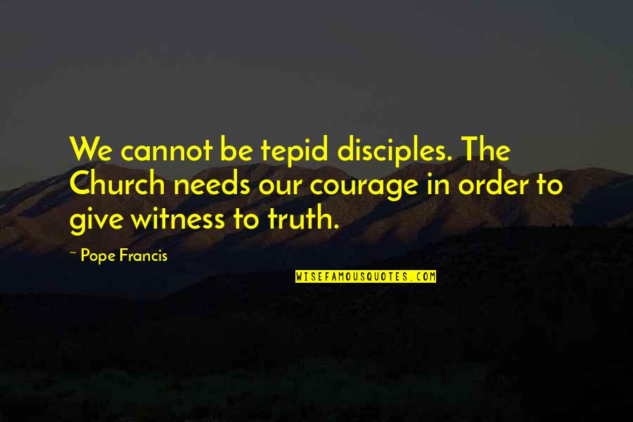 To Give Courage Quotes By Pope Francis: We cannot be tepid disciples. The Church needs
