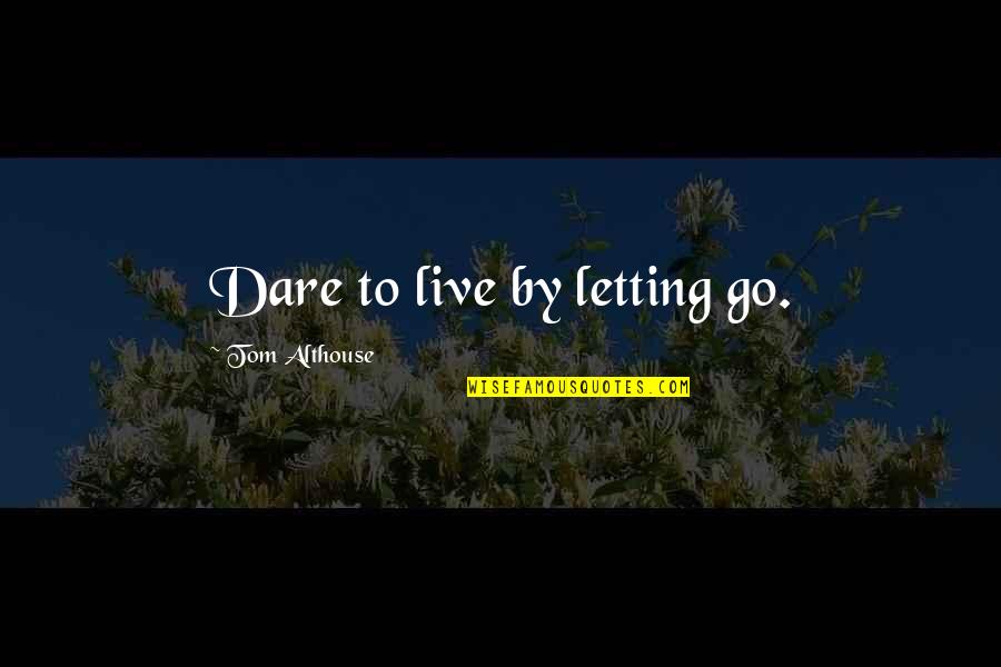 To Give Courage Quotes By Tom Althouse: Dare to live by letting go.