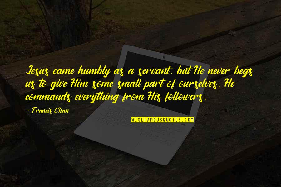 To Give Everything Quotes By Francis Chan: Jesus came humbly as a servant, but He