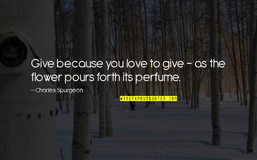 To Give Love Quotes By Charles Spurgeon: Give because you love to give - as