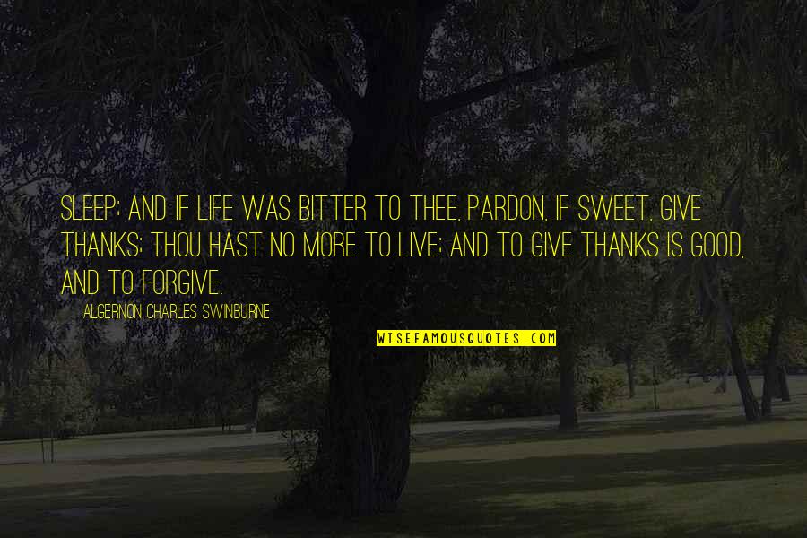 To Give Thanks Quotes By Algernon Charles Swinburne: Sleep; and if life was bitter to thee,