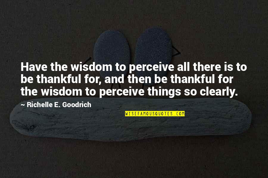 To Give Thanks Quotes By Richelle E. Goodrich: Have the wisdom to perceive all there is