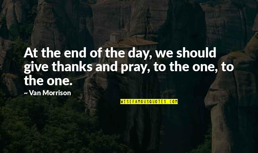 To Give Thanks Quotes By Van Morrison: At the end of the day, we should