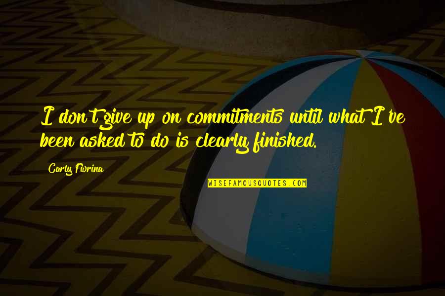 To Give Up Quotes By Carly Fiorina: I don't give up on commitments until what