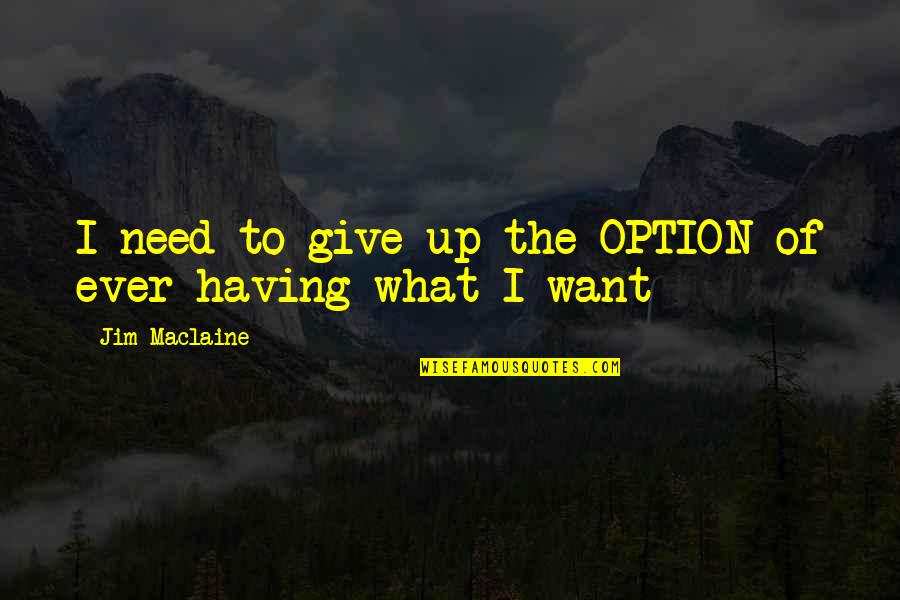 To Give Up Quotes By Jim Maclaine: I need to give up the OPTION of