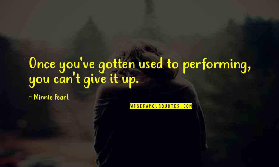 To Give Up Quotes By Minnie Pearl: Once you've gotten used to performing, you can't