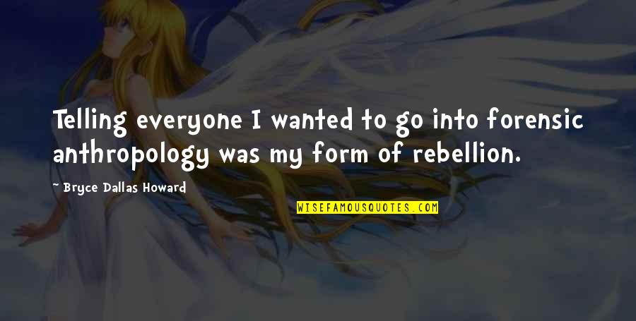 To Go Dallas Quotes By Bryce Dallas Howard: Telling everyone I wanted to go into forensic To Go Dallas Quotes By Bryce Dallas Howard: Telling everyone I wanted to go into forensic