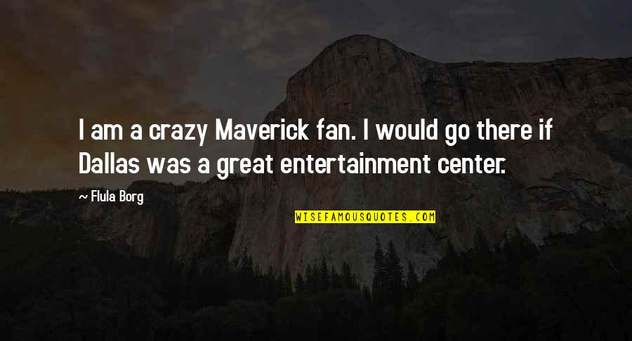 To Go Dallas Quotes By Flula Borg: I am a crazy Maverick fan. I would To Go Dallas Quotes By Flula Borg: I am a crazy Maverick fan. I would