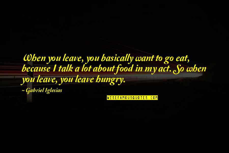 To Go Food Quotes By Gabriel Iglesias: When you leave, you basically want to go To Go Food Quotes By Gabriel Iglesias: When you leave, you basically want to go