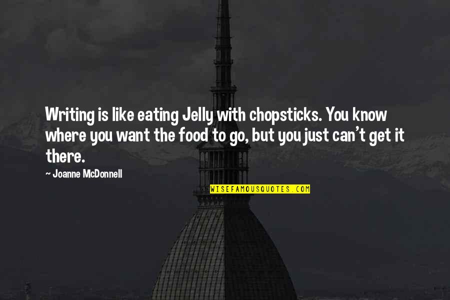 To Go Food Quotes By Joanne McDonnell: Writing is like eating Jelly with chopsticks. You To Go Food Quotes By Joanne McDonnell: Writing is like eating Jelly with chopsticks. You
