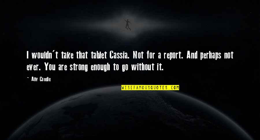 To Go For It Quotes By Ally Condie: I wouldn't take that tablet Cassia. Not for To Go For It Quotes By Ally Condie: I wouldn't take that tablet Cassia. Not for