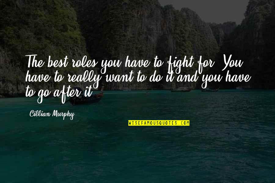 To Go For It Quotes By Cillian Murphy: The best roles you have to fight for. To Go For It Quotes By Cillian Murphy: The best roles you have to fight for.