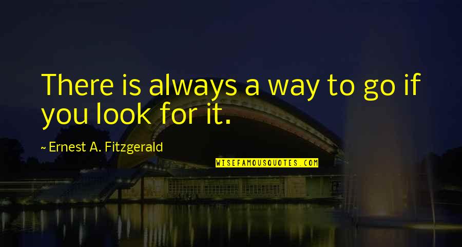 To Go For It Quotes By Ernest A. Fitzgerald: There is always a way to go if To Go For It Quotes By Ernest A. Fitzgerald: There is always a way to go if