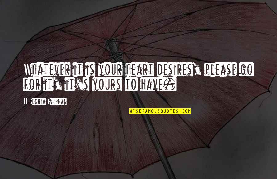 To Go For It Quotes By Gloria Estefan: Whatever it is your heart desires, please go