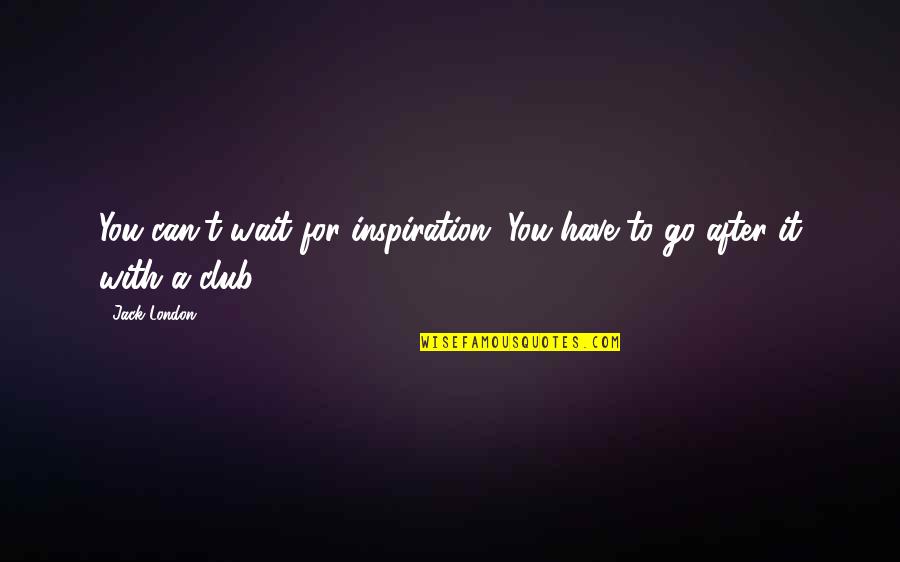 To Go For It Quotes By Jack London: You can't wait for inspiration. You have to