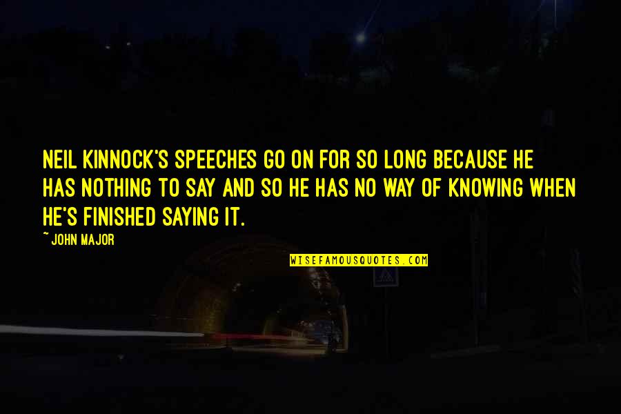 To Go For It Quotes By John Major: Neil Kinnock's speeches go on for so long To Go For It Quotes By John Major: Neil Kinnock's speeches go on for so long