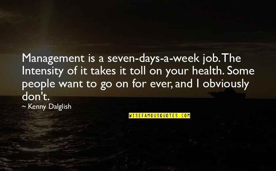To Go For It Quotes By Kenny Dalglish: Management is a seven-days-a-week job. The Intensity of To Go For It Quotes By Kenny Dalglish: Management is a seven-days-a-week job. The Intensity of