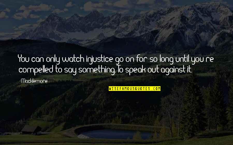 To Go For It Quotes By Macklemore: You can only watch injustice go on for To Go For It Quotes By Macklemore: You can only watch injustice go on for