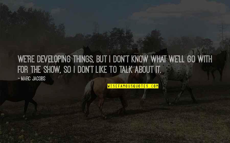 To Go For It Quotes By Marc Jacobs: We're developing things, but I don't know what To Go For It Quotes By Marc Jacobs: We're developing things, but I don't know what