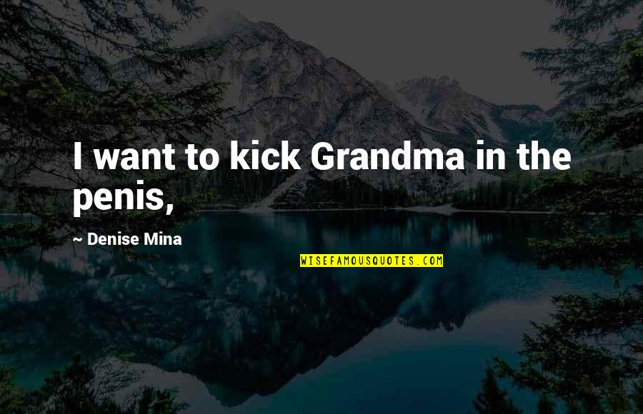 To Grandma Quotes By Denise Mina: I want to kick Grandma in the penis, To Grandma Quotes By Denise Mina: I want to kick Grandma in the penis,