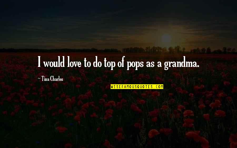 To Grandma Quotes By Tina Charles: I would love to do top of pops To Grandma Quotes By Tina Charles: I would love to do top of pops