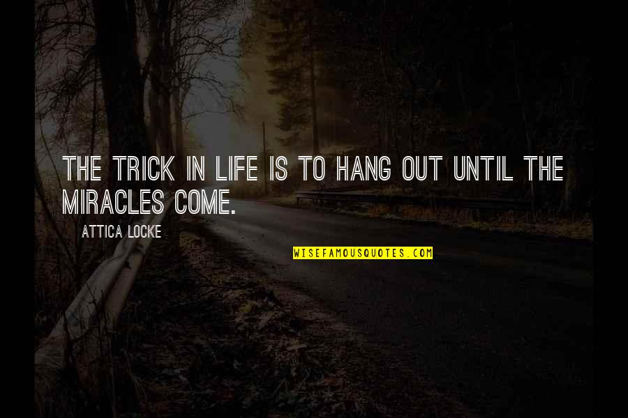 To Hang Out Quotes By Attica Locke: The trick in life is to hang out To Hang Out Quotes By Attica Locke: The trick in life is to hang out