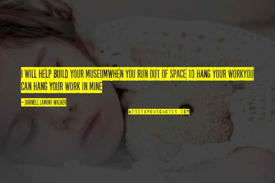 To Hang Out Quotes By Darnell Lamont Walker: I will help build your museumWhen you run To Hang Out Quotes By Darnell Lamont Walker: I will help build your museumWhen you run