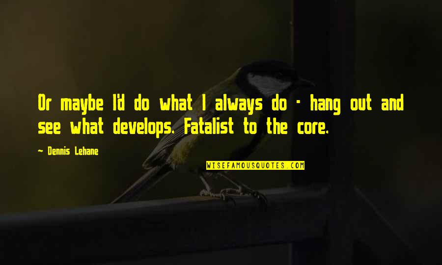 To Hang Out Quotes By Dennis Lehane: Or maybe I'd do what I always do To Hang Out Quotes By Dennis Lehane: Or maybe I'd do what I always do