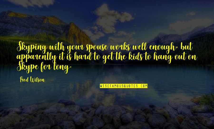 To Hang Out Quotes By Fred Wilson: Skyping with your spouse works well enough, but To Hang Out Quotes By Fred Wilson: Skyping with your spouse works well enough, but