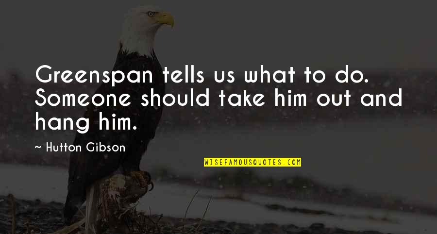 To Hang Out Quotes By Hutton Gibson: Greenspan tells us what to do. Someone should